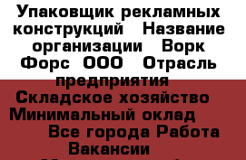 Упаковщик рекламных конструкций › Название организации ­ Ворк Форс, ООО › Отрасль предприятия ­ Складское хозяйство › Минимальный оклад ­ 27 000 - Все города Работа » Вакансии   . Мурманская обл.,Оленегорск г.